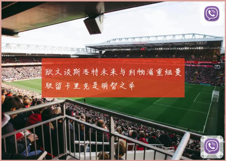 欧文谈斯洛特未来与利物浦重组曼联留卡里克是明智之举