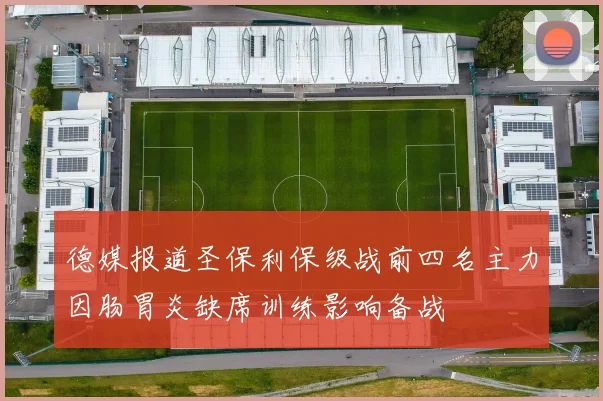 德媒报道圣保利保级战前四名主力因肠胃炎缺席训练影响备战