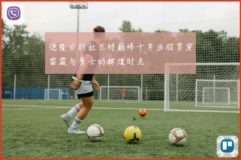 德隆分析杜兰特巅峰十年历程贯穿雷霆与勇士的辉煌时光