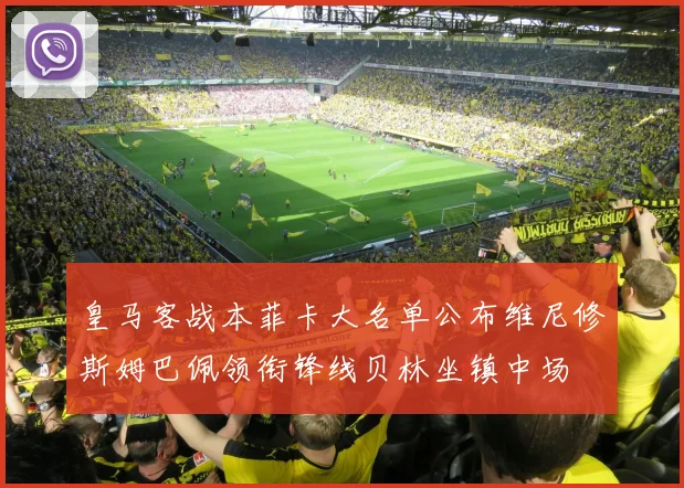 皇马客战本菲卡大名单公布维尼修斯姆巴佩领衔锋线贝林坐镇中场