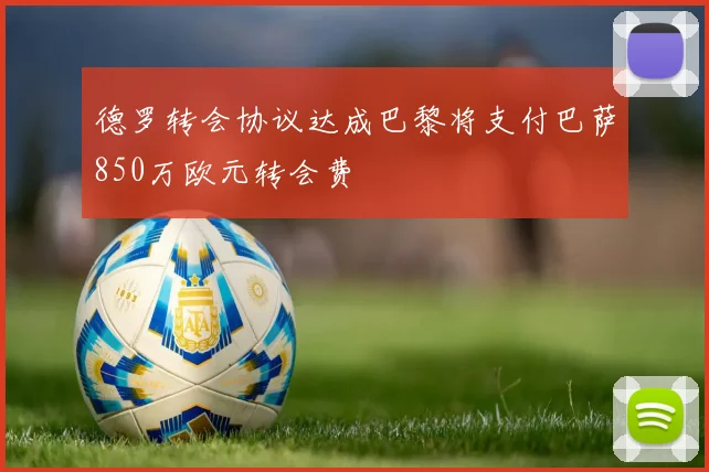 德罗转会协议达成巴黎将支付巴萨850万欧元转会费