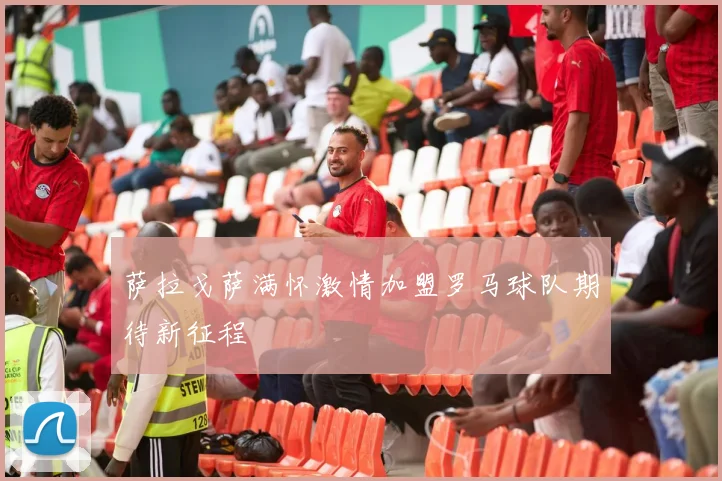 萨拉戈萨满怀激情加盟罗马球队期待新征程
