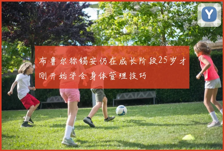 布鲁尔称锡安仍在成长阶段25岁才刚开始学会身体管理技巧