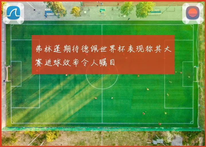 弗林蓬期待德佩世界杯表现称其大赛进球效率令人瞩目