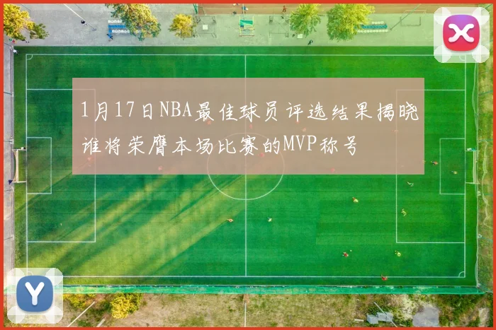 1月17日NBA最佳球员评选结果揭晓谁将荣膺本场比赛的MVP称号