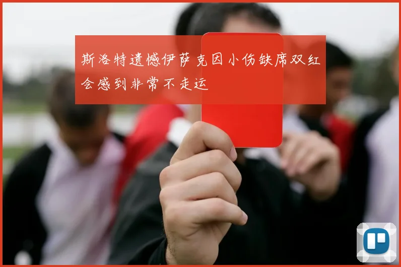 斯洛特遗憾伊萨克因小伤缺席双红会感到非常不走运