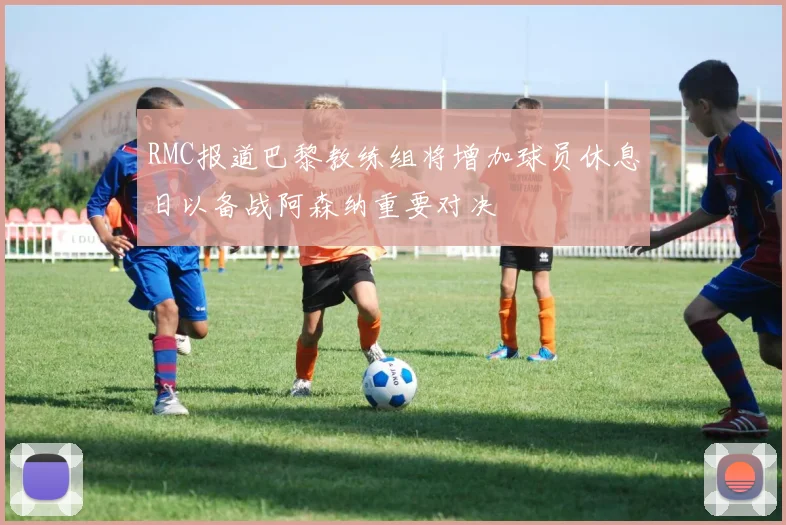 RMC报道巴黎教练组将增加球员休息日以备战阿森纳重要对决